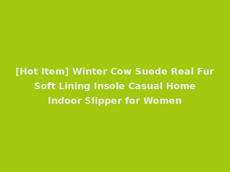 [Hot Item] Winter Cow Suede Real Fur Soft Lining Insole Casual Home Indoor Slipper for Women