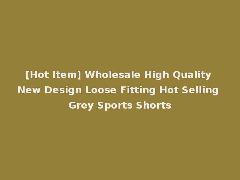 [Hot Item] Wholesale High Quality New Design Loose Fitting Hot Selling Grey Sports Shorts