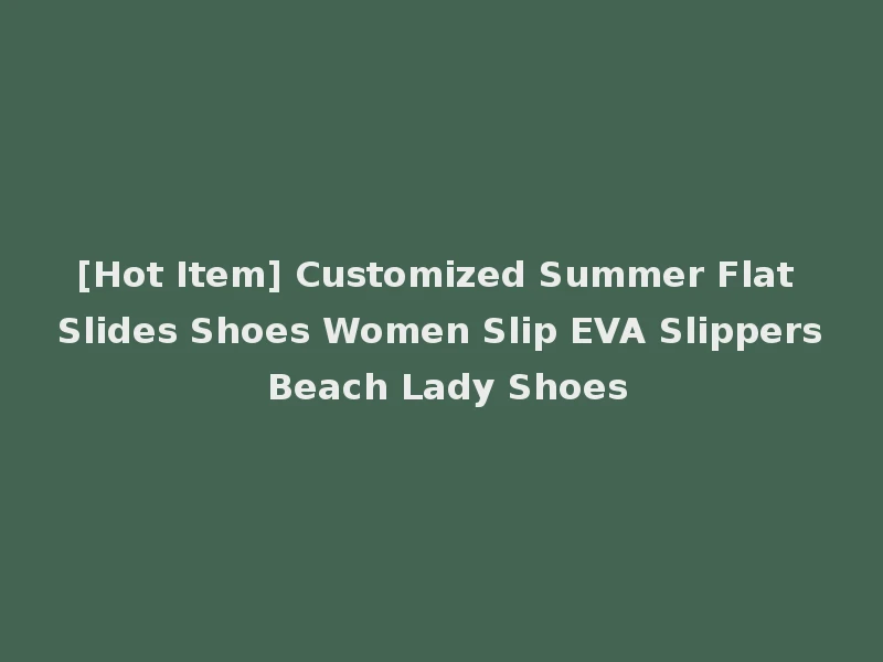 [Hot Item] Customized Summer Flat Slides Shoes Women Slip EVA Slippers Beach Lady Shoes