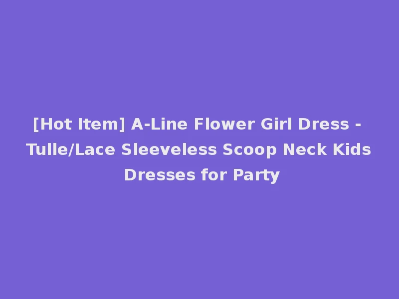 [Hot Item] A-Line Flower Girl Dress - Tulle/Lace Sleeveless Scoop Neck Kids Dresses for Party