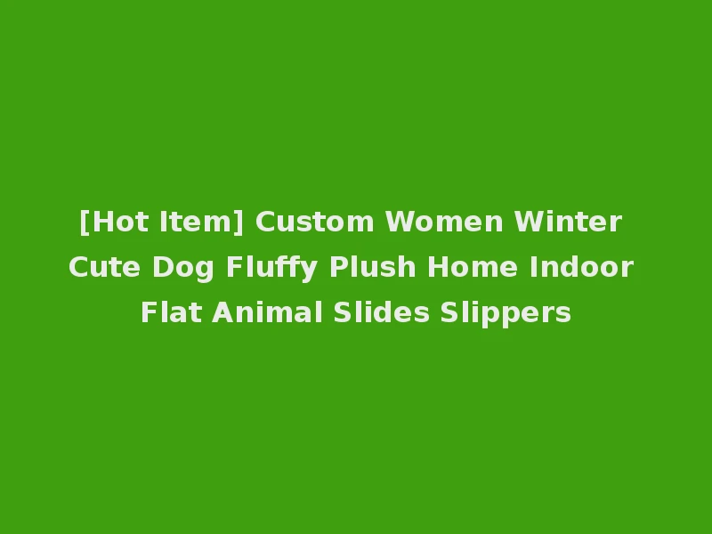 [Hot Item] Custom Women Winter Cute Dog Fluffy Plush Home Indoor Flat Animal Slides Slippers