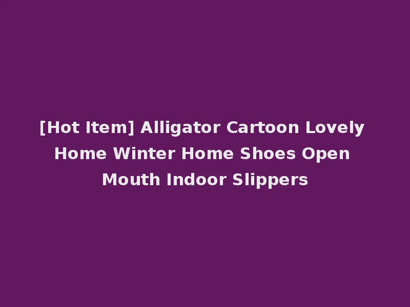 [Hot Item] Alligator Cartoon Lovely Home Winter Home Shoes Open Mouth Indoor Slippers
