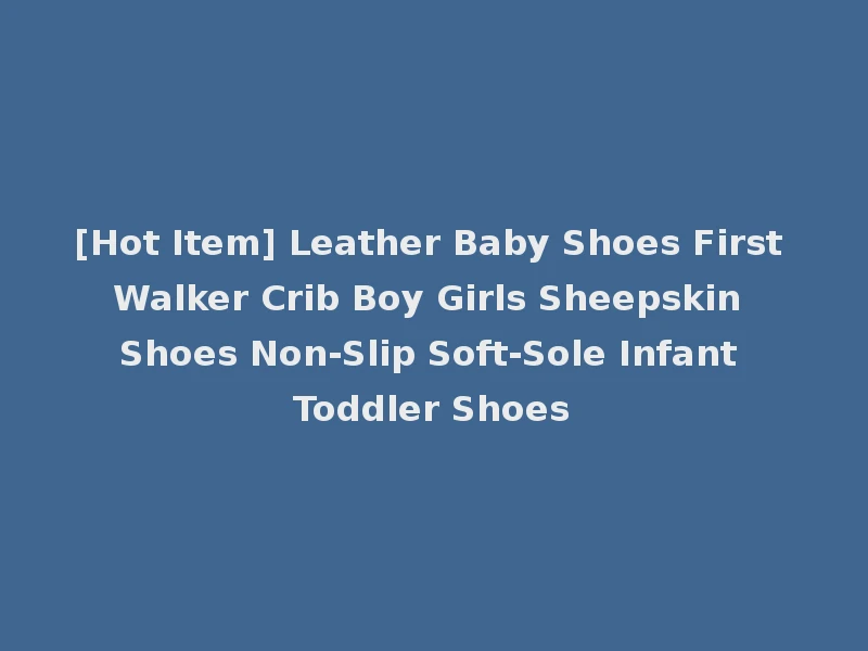 [Hot Item] Leather Baby Shoes First Walker Crib Boy Girls Sheepskin Shoes Non-Slip Soft-Sole Infant Toddler Shoes