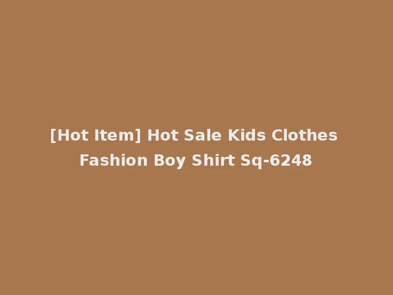 [Hot Item] Hot Sale Kids Clothes Fashion Boy Shirt Sq-6248
