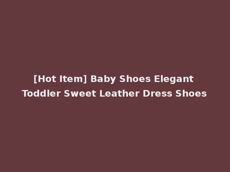 [Hot Item] Baby Shoes Elegant Toddler Sweet Leather Dress Shoes