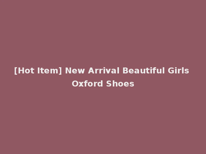 [Hot Item] New Arrival Beautiful Girls Oxford Shoes