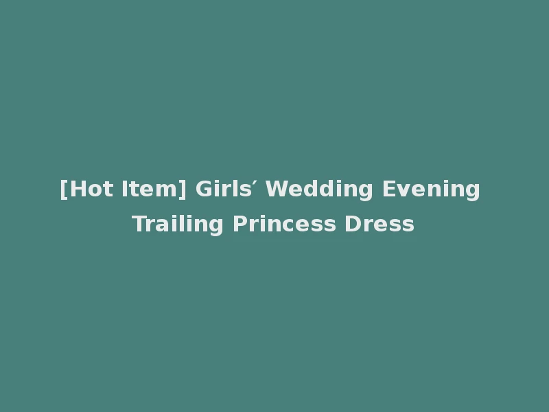 [Hot Item] Girls′ Wedding Evening Trailing Princess Dress