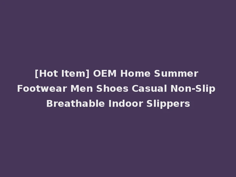 [Hot Item] OEM Home Summer Footwear Men Shoes Casual Non-Slip Breathable Indoor Slippers