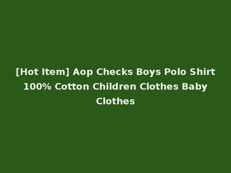 [Hot Item] Aop Checks Boys Polo Shirt 100% Cotton Children Clothes Baby Clothes
