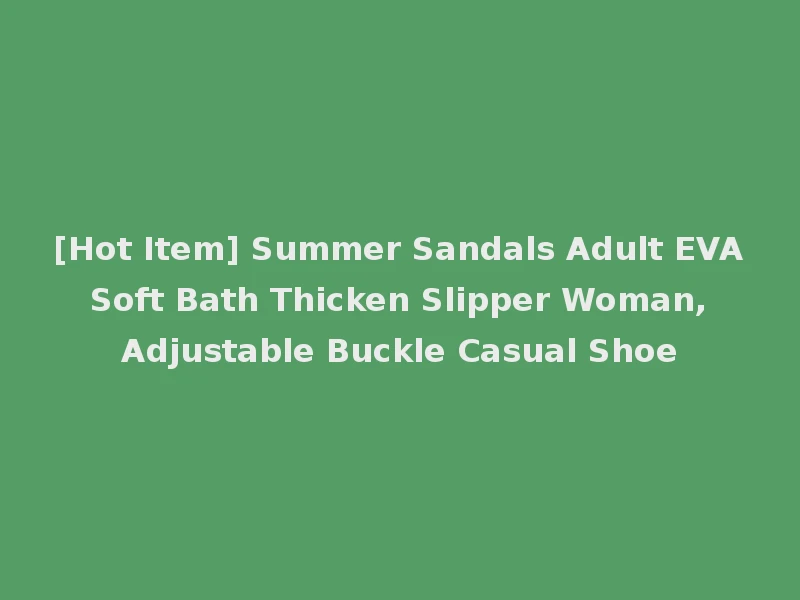 [Hot Item] Summer Sandals Adult EVA Soft Bath Thicken Slipper Woman, Adjustable Buckle Casual Shoe