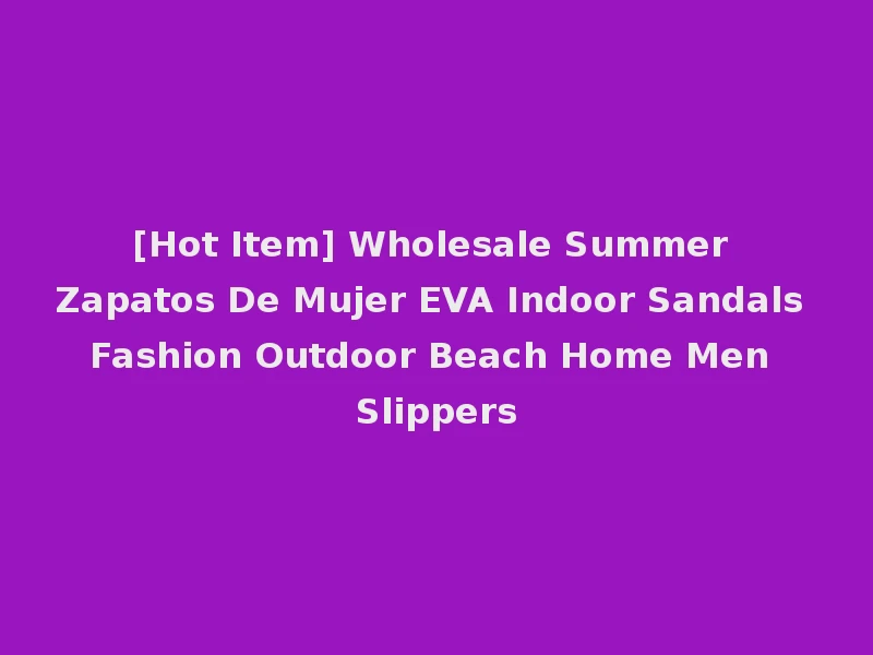 [Hot Item] Wholesale Summer Zapatos De Mujer EVA Indoor Sandals Fashion Outdoor Beach Home Men Slippers
