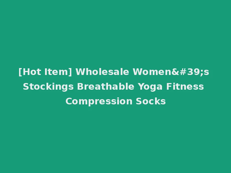 [Hot Item] Wholesale Women's Stockings Breathable Yoga Fitness Compression Socks