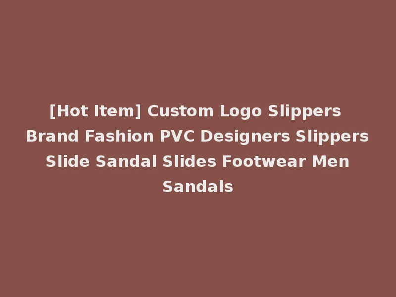 [Hot Item] Custom Logo Slippers Brand Fashion PVC Designers Slippers Slide Sandal Slides Footwear Men Sandals