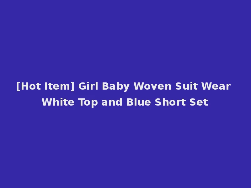 [Hot Item] Girl Baby Woven Suit Wear White Top and Blue Short Set