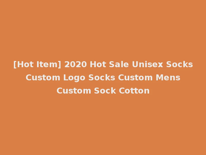 [Hot Item] 2020 Hot Sale Unisex Socks Custom Logo Socks Custom Mens Custom Sock Cotton