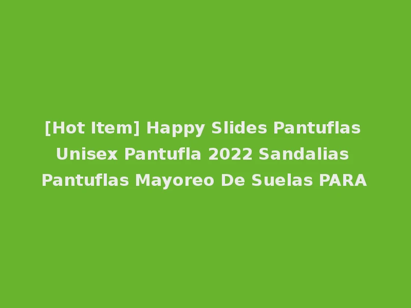 [Hot Item] Happy Slides Pantuflas Unisex Pantufla 2022 Sandalias Pantuflas Mayoreo De Suelas PARA