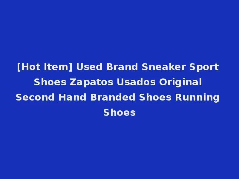 [Hot Item] Used Brand Sneaker Sport Shoes Zapatos Usados Original Second Hand Branded Shoes Running Shoes