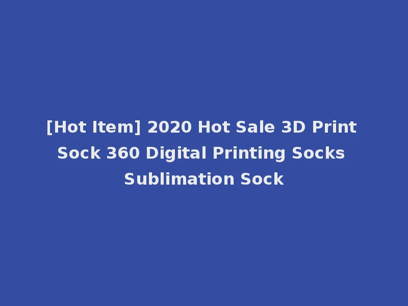 [Hot Item] 2020 Hot Sale 3D Print Sock 360 Digital Printing Socks Sublimation Sock
