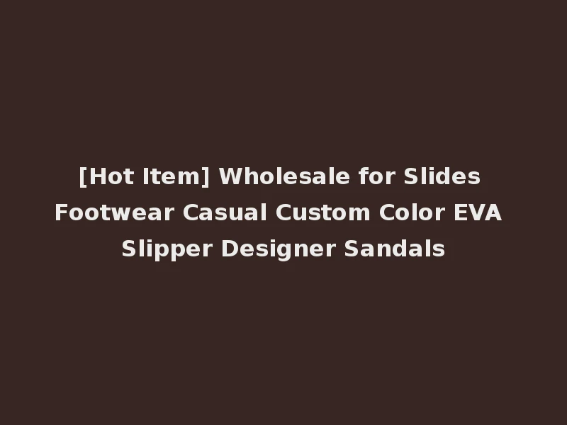 [Hot Item] Wholesale for Slides Footwear Casual Custom Color EVA Slipper Designer Sandals