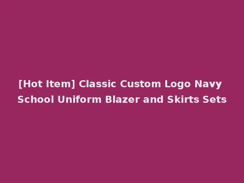 [Hot Item] Classic Custom Logo Navy School Uniform Blazer and Skirts Sets