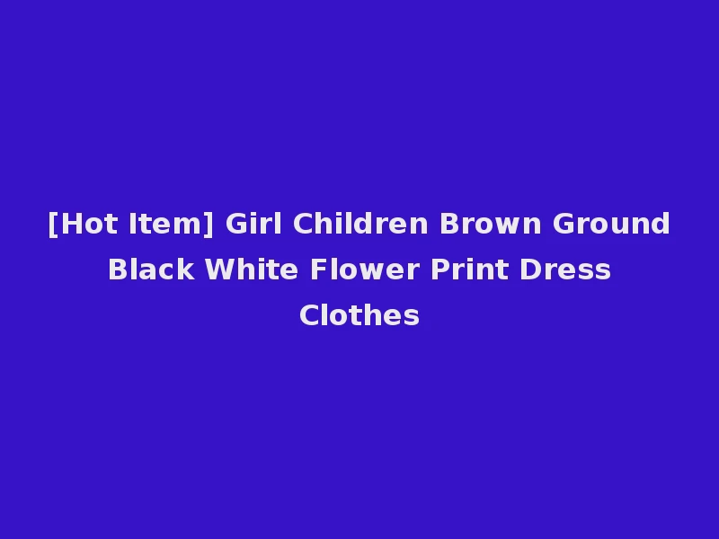 [Hot Item] Girl Children Brown Ground Black White Flower Print Dress Clothes