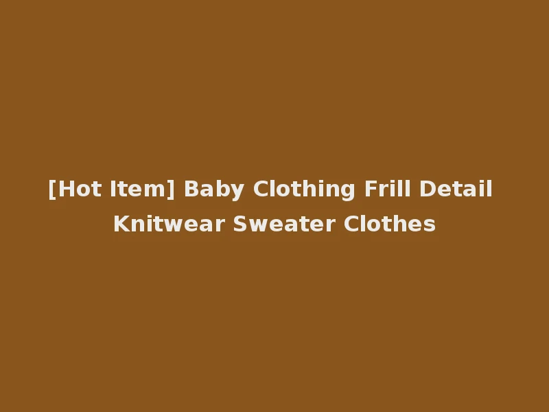 [Hot Item] Baby Clothing Frill Detail Knitwear Sweater Clothes