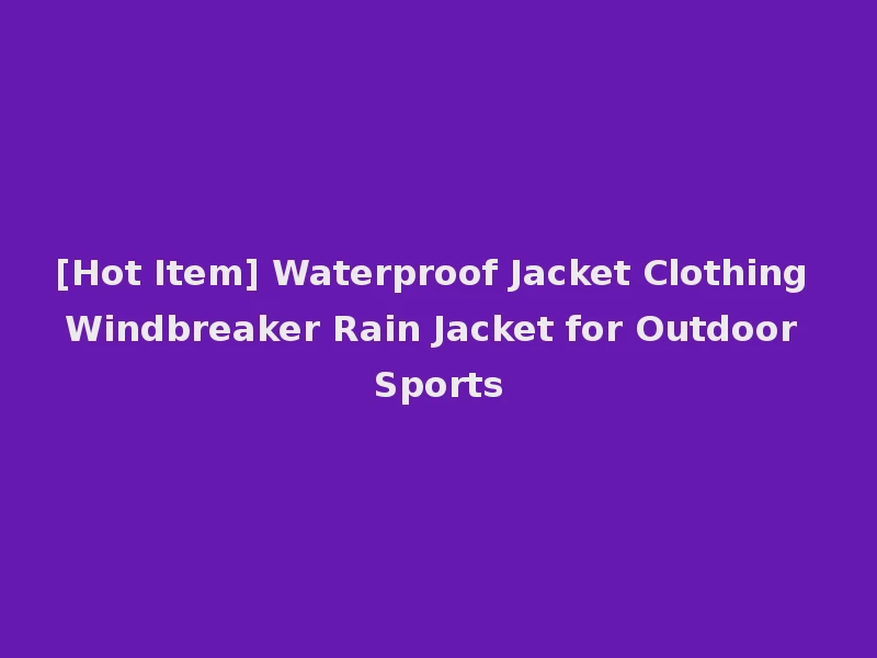 [Hot Item] Waterproof Jacket Clothing Windbreaker Rain Jacket for Outdoor Sports