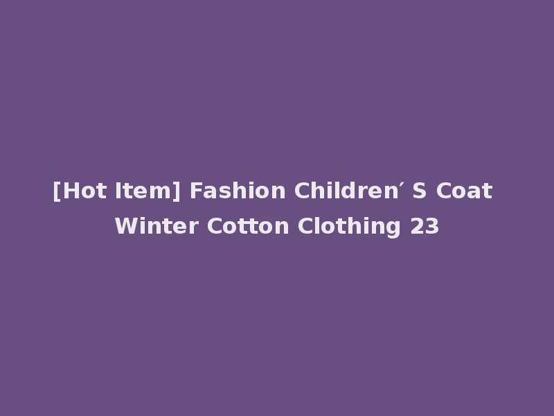 [Hot Item] Fashion Children′ S Coat Winter Cotton Clothing 23
