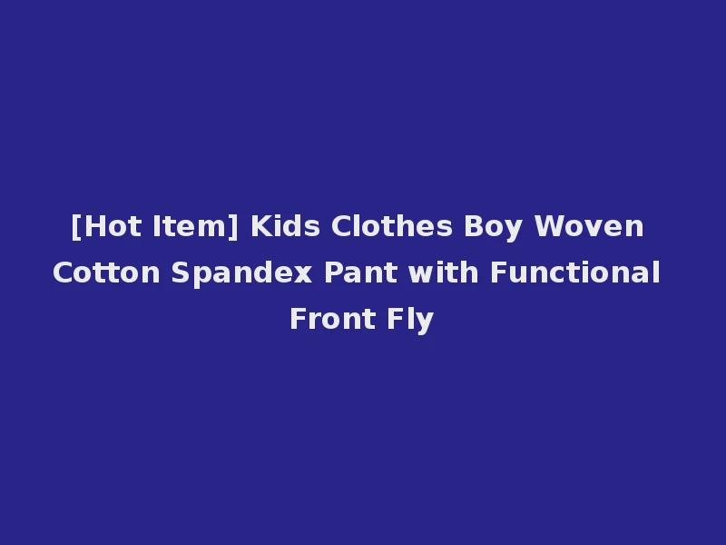 [Hot Item] Kids Clothes Boy Woven Cotton Spandex Pant with Functional Front Fly