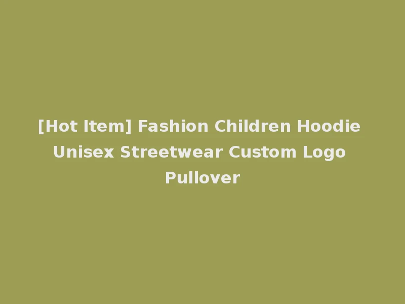 [Hot Item] Fashion Children Hoodie Unisex Streetwear Custom Logo Pullover