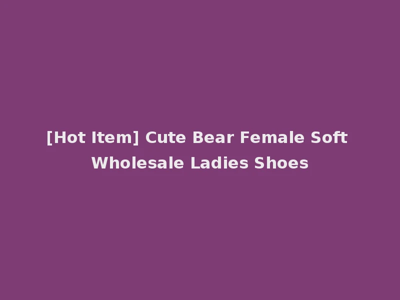 [Hot Item] Cute Bear Female Soft Wholesale Ladies Shoes