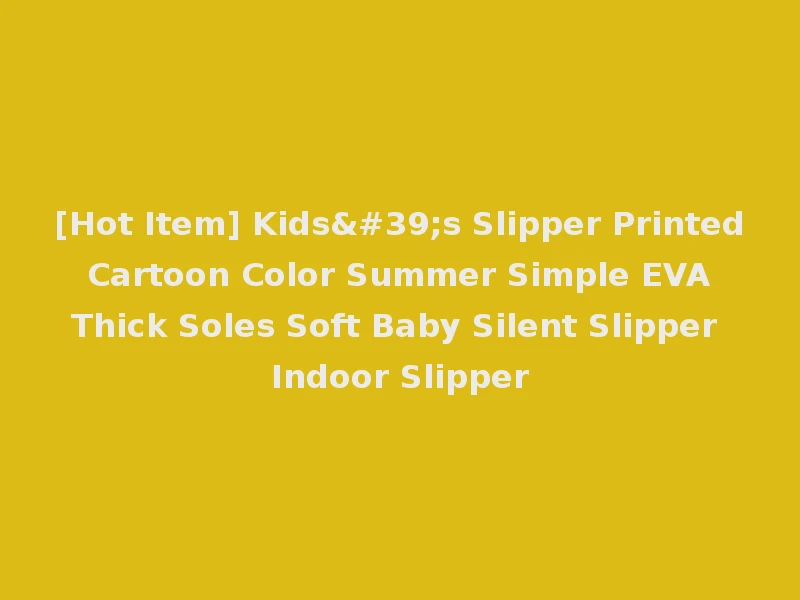 [Hot Item] Kids's Slipper Printed Cartoon Color Summer Simple EVA Thick Soles Soft Baby Silent Slipper Indoor Slipper