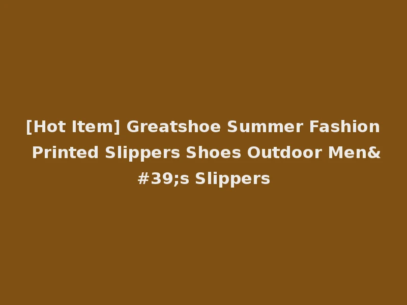 [Hot Item] Greatshoe Summer Fashion Printed Slippers Shoes Outdoor Men's Slippers