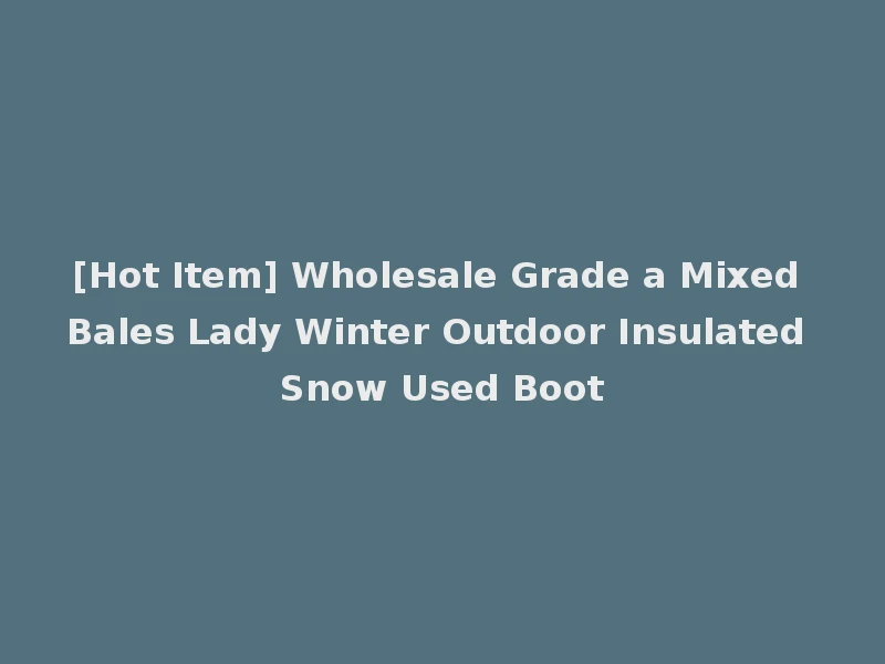[Hot Item] Wholesale Grade a Mixed Bales Lady Winter Outdoor Insulated Snow Used Boot