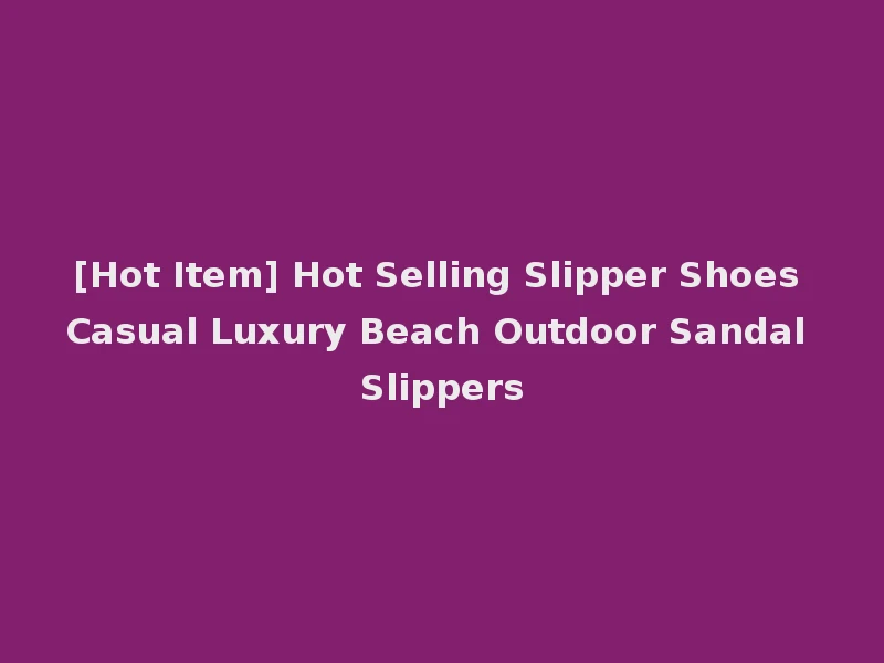 [Hot Item] Hot Selling Slipper Shoes Casual Luxury Beach Outdoor Sandal Slippers