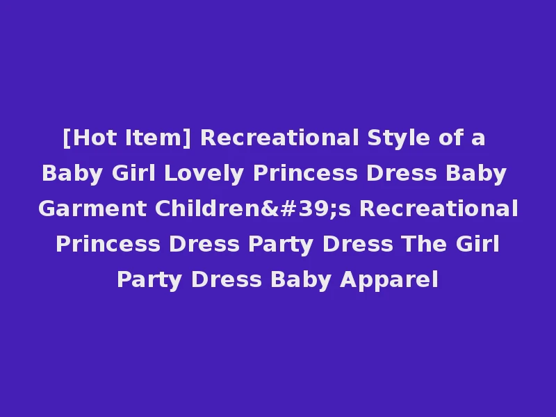 [Hot Item] Recreational Style of a Baby Girl Lovely Princess Dress Baby Garment Children's Recreational Princess Dress Party Dress The Girl Party Dress Baby Apparel