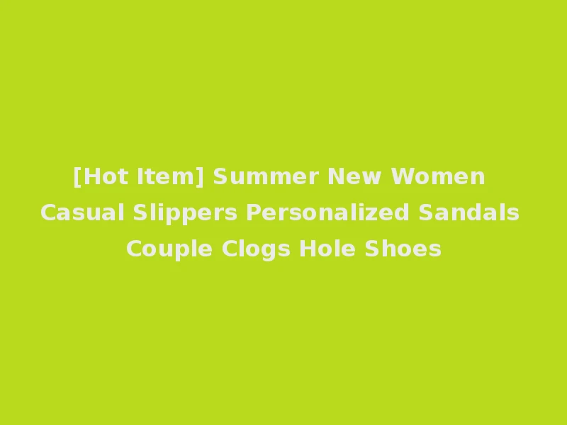 [Hot Item] Summer New Women Casual Slippers Personalized Sandals Couple Clogs Hole Shoes
