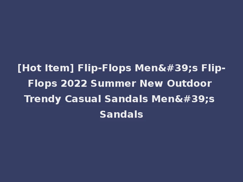 [Hot Item] Flip-Flops Men's Flip-Flops 2022 Summer New Outdoor Trendy Casual Sandals Men's Sandals