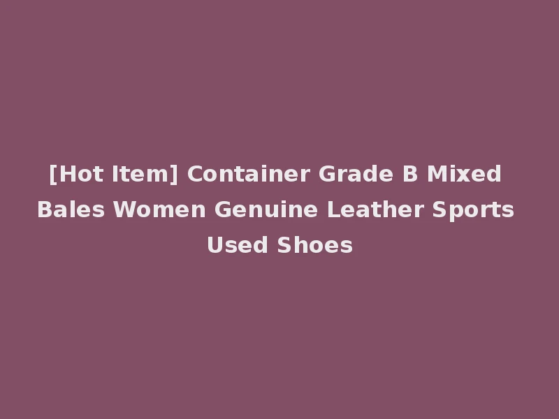 [Hot Item] Container Grade B Mixed Bales Women Genuine Leather Sports Used Shoes
