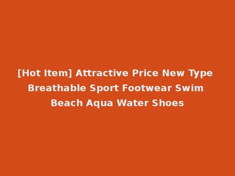 [Hot Item] Attractive Price New Type Breathable Sport Footwear Swim Beach Aqua Water Shoes