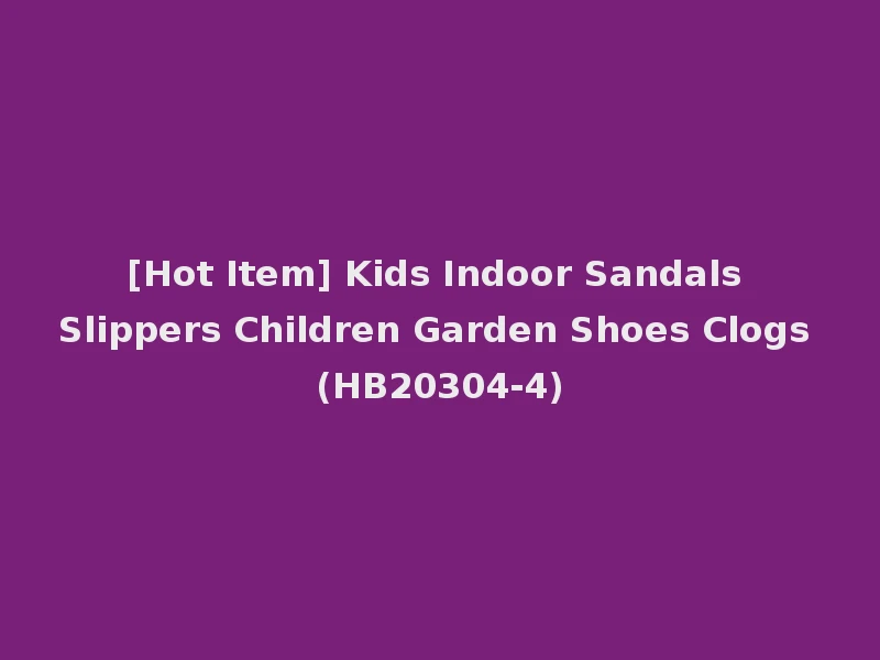 [Hot Item] Kids Indoor Sandals Slippers Children Garden Shoes Clogs (HB20304-4)