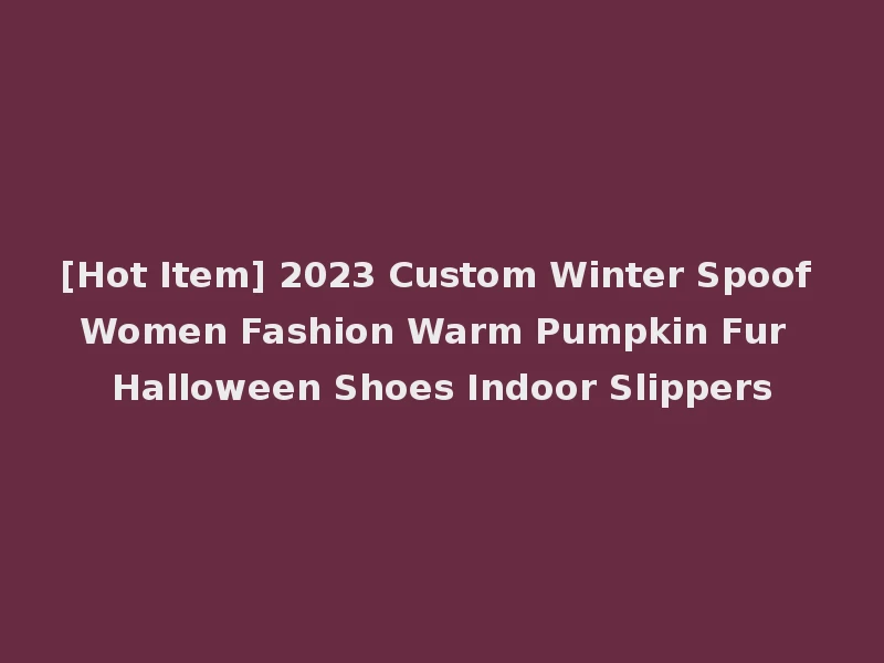 [Hot Item] 2023 Custom Winter Spoof Women Fashion Warm Pumpkin Fur Halloween Shoes Indoor Slippers
