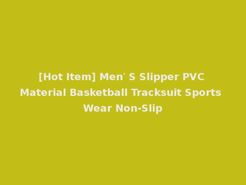 [Hot Item] Men′ S Slipper PVC Material Basketball Tracksuit Sports Wear Non-Slip