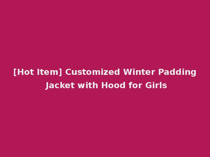 [Hot Item] Customized Winter Padding Jacket with Hood for Girls