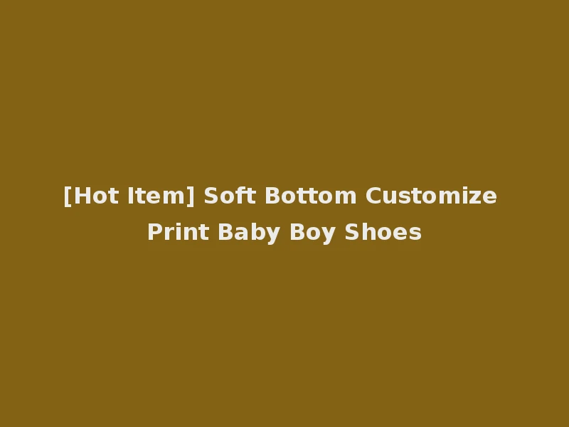 [Hot Item] Soft Bottom Customize Print Baby Boy Shoes