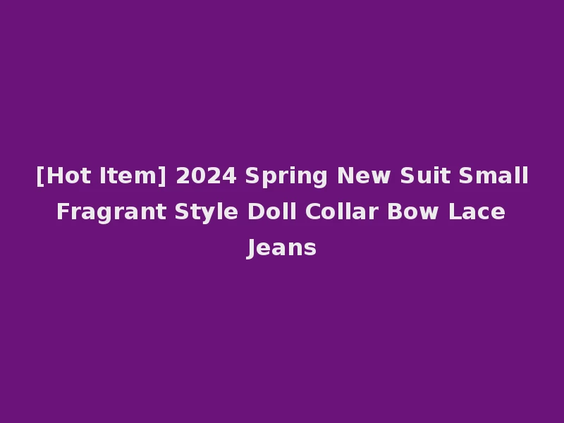 [Hot Item] 2024 Spring New Suit Small Fragrant Style Doll Collar Bow Lace Jeans