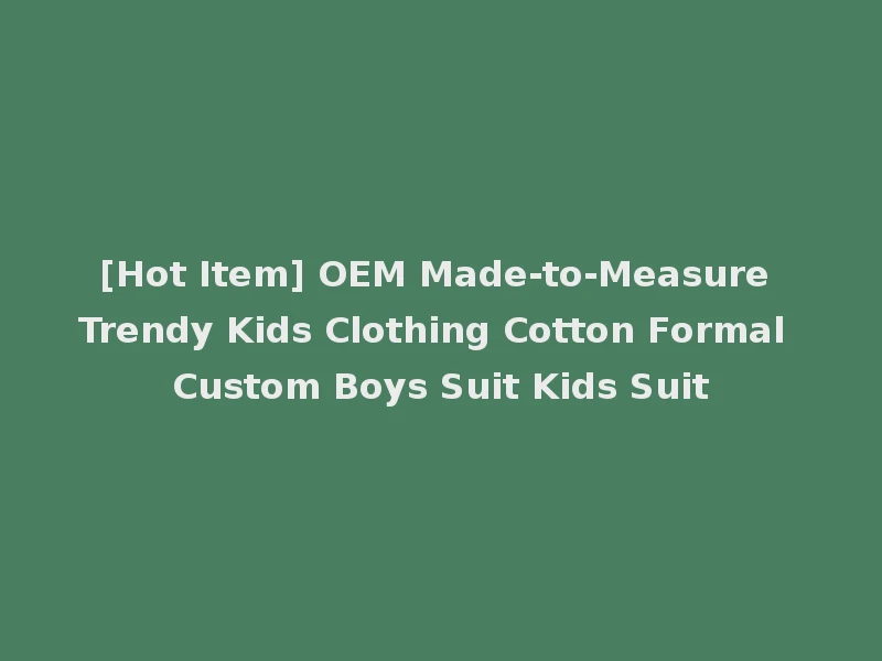 [Hot Item] OEM Made-to-Measure Trendy Kids Clothing Cotton Formal Custom Boys Suit Kids Suit