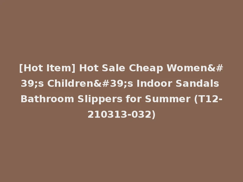 [Hot Item] Hot Sale Cheap Women's Children's Indoor Sandals Bathroom Slippers for Summer (T12-210313-032)
