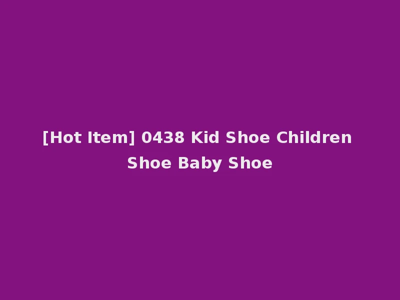 [Hot Item] 0438 Kid Shoe Children Shoe Baby Shoe
