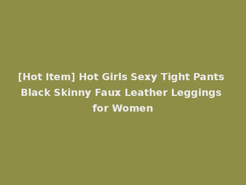 [Hot Item] Hot Girls Sexy Tight Pants Black Skinny Faux Leather Leggings for Women